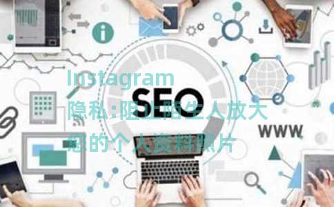 Instagram 隐私:阻止陌生人放大您的个人资料照片